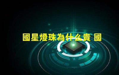 國星燈珠為什么貴 國星燈珠怎么樣